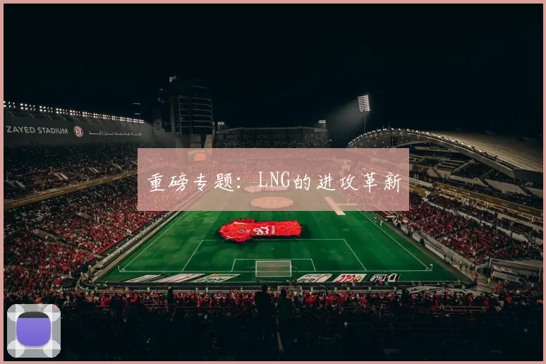 重磅专题：LNG的进攻革新