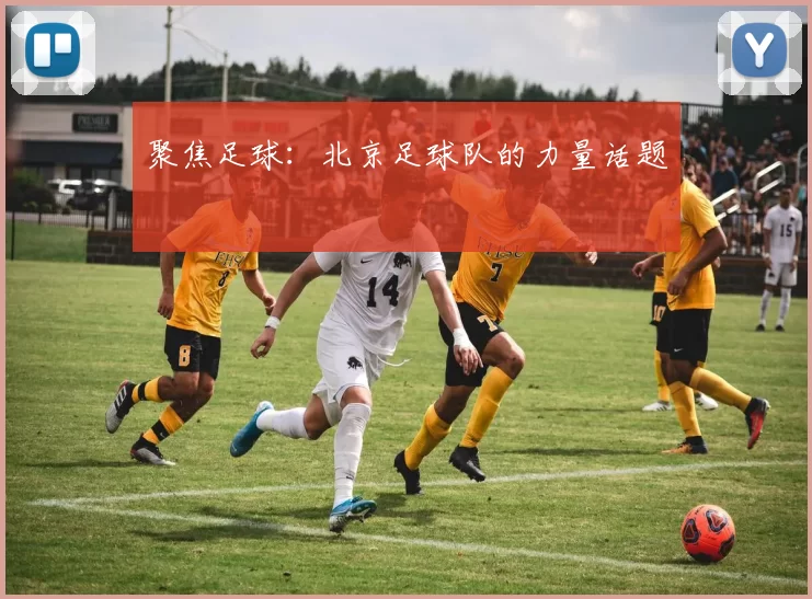 聚焦足球：北京足球队的力量话题