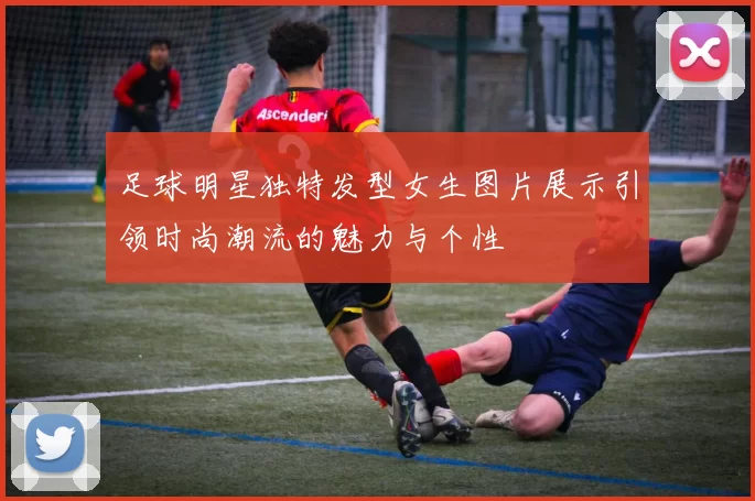 足球明星独特发型女生图片展示引领时尚潮流的魅力与个性