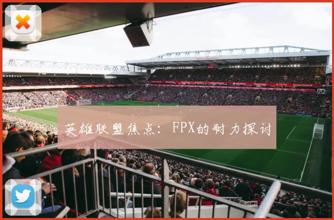 英雄联盟焦点：FPX的耐力探讨