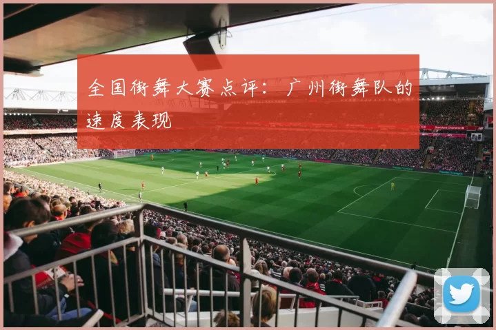 全国街舞大赛点评：广州街舞队的速度表现