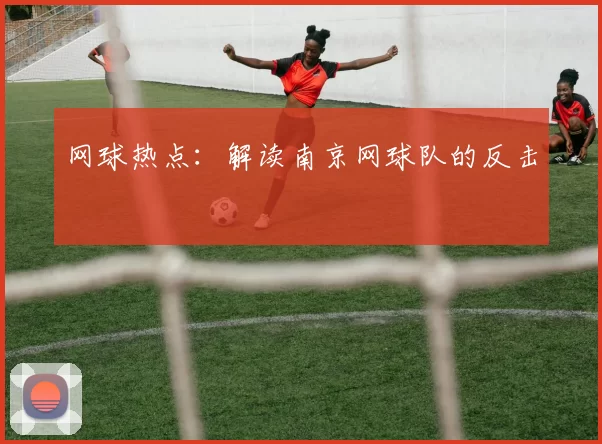 网球热点：解读南京网球队的反击