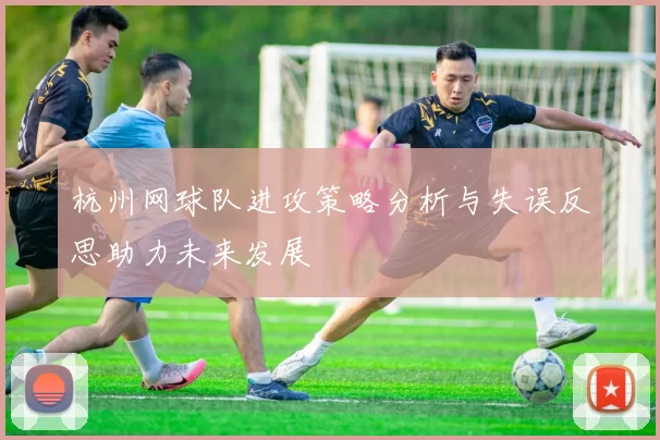 杭州网球队进攻策略分析与失误反思助力未来发展