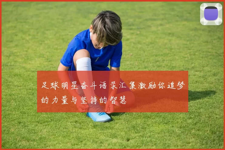 足球明星奋斗语录汇集激励你追梦的力量与坚持的智慧