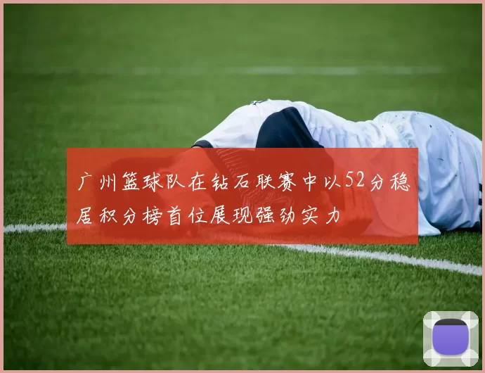 广州篮球队在钻石联赛中以52分稳居积分榜首位展现强劲实力
